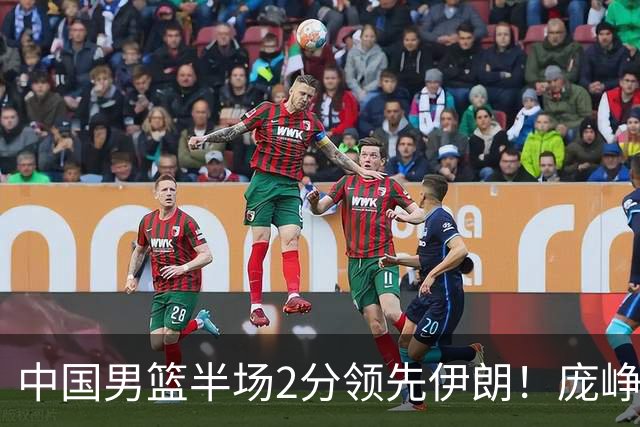 中国男篮半场2分领先伊朗！庞峥麟11分，焦泊乔4+6，廖三宁4分