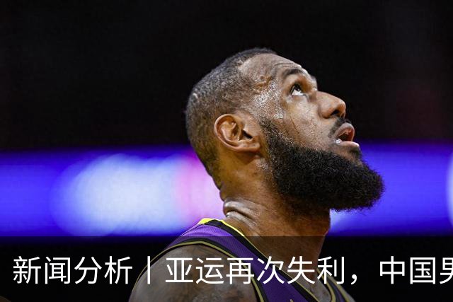 新闻分析丨亚运再次失利，中国男篮差距何在